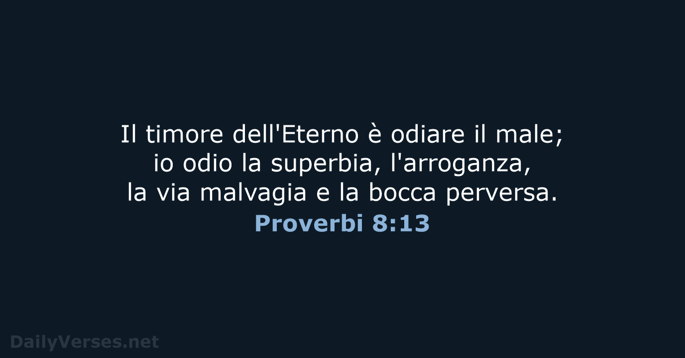 Il timore dell'Eterno è odiare il male; io odio la superbia, l'arroganza… Proverbi 8:13