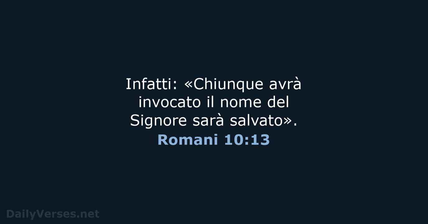 Infatti: «Chiunque avrà invocato il nome del Signore sarà salvato». Romani 10:13