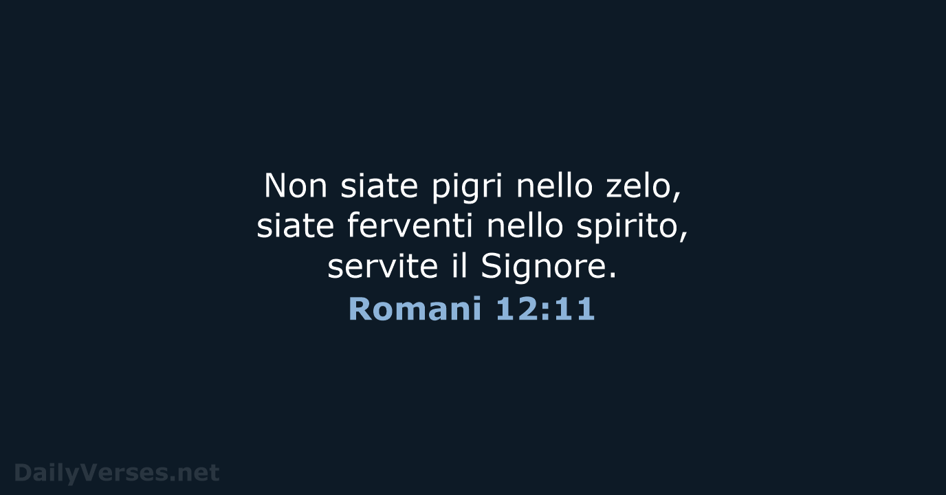 Non siate pigri nello zelo, siate ferventi nello spirito, servite il Signore. Romani 12:11