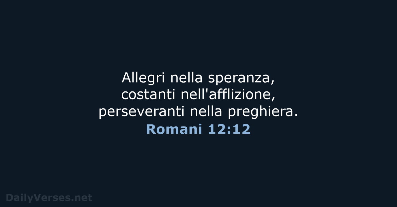 Allegri nella speranza, costanti nell'afflizione, perseveranti nella preghiera. Romani 12:12