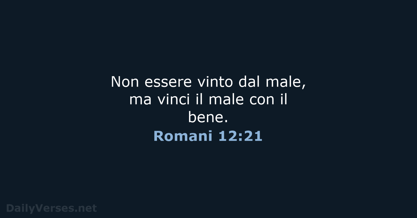 Non essere vinto dal male, ma vinci il male con il bene. Romani 12:21