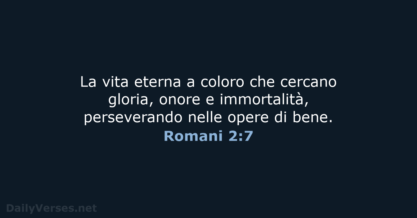 La vita eterna a coloro che cercano gloria, onore e immortalità, perseverando… Romani 2:7