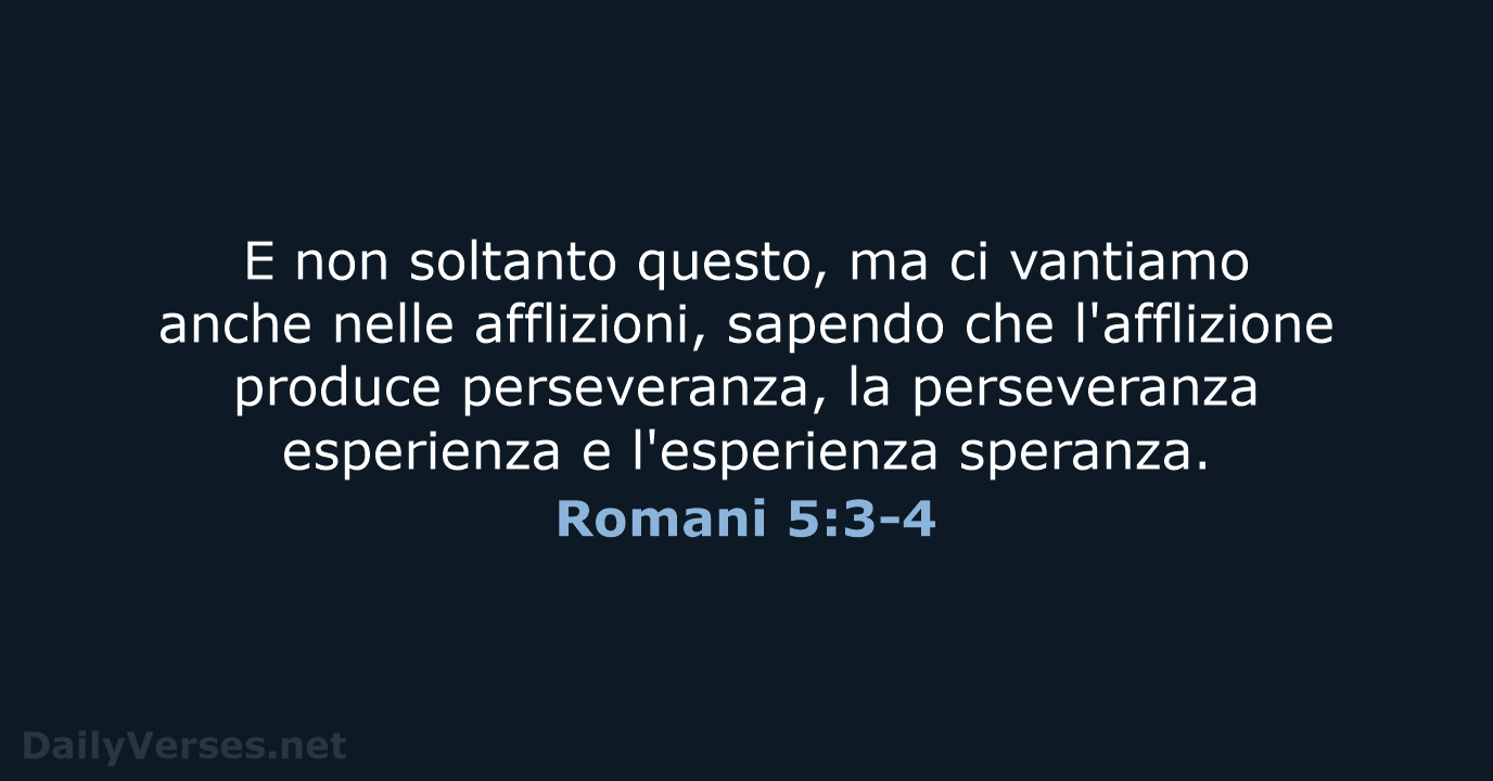E non soltanto questo, ma ci vantiamo anche nelle afflizioni, sapendo che… Romani 5:3-4