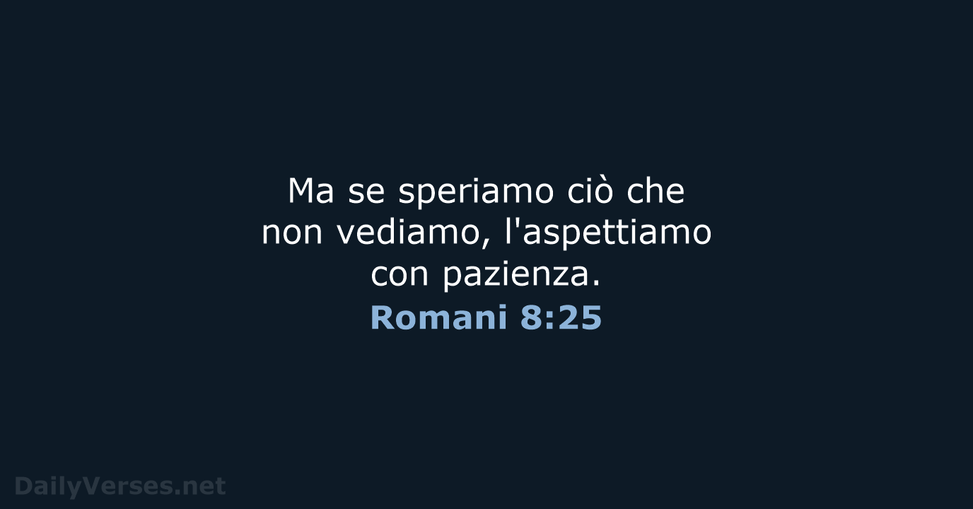 Ma se speriamo ciò che non vediamo, l'aspettiamo con pazienza. Romani 8:25