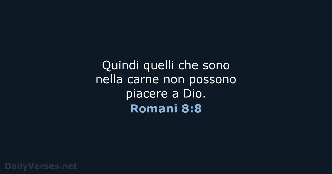 Quindi quelli che sono nella carne non possono piacere a Dio. Romani 8:8