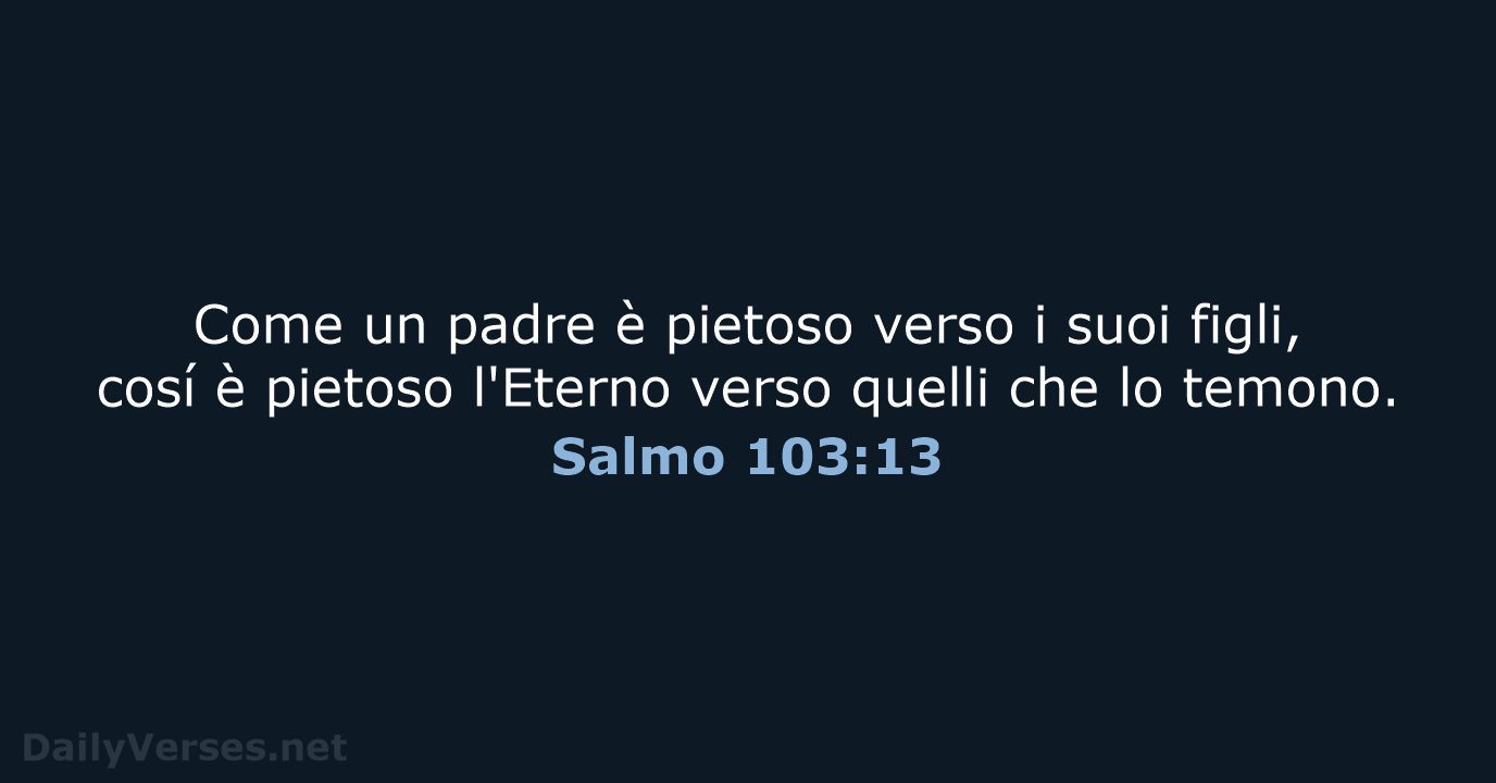 Come un padre è pietoso verso i suoi figli, cosí è pietoso… Salmo 103:13