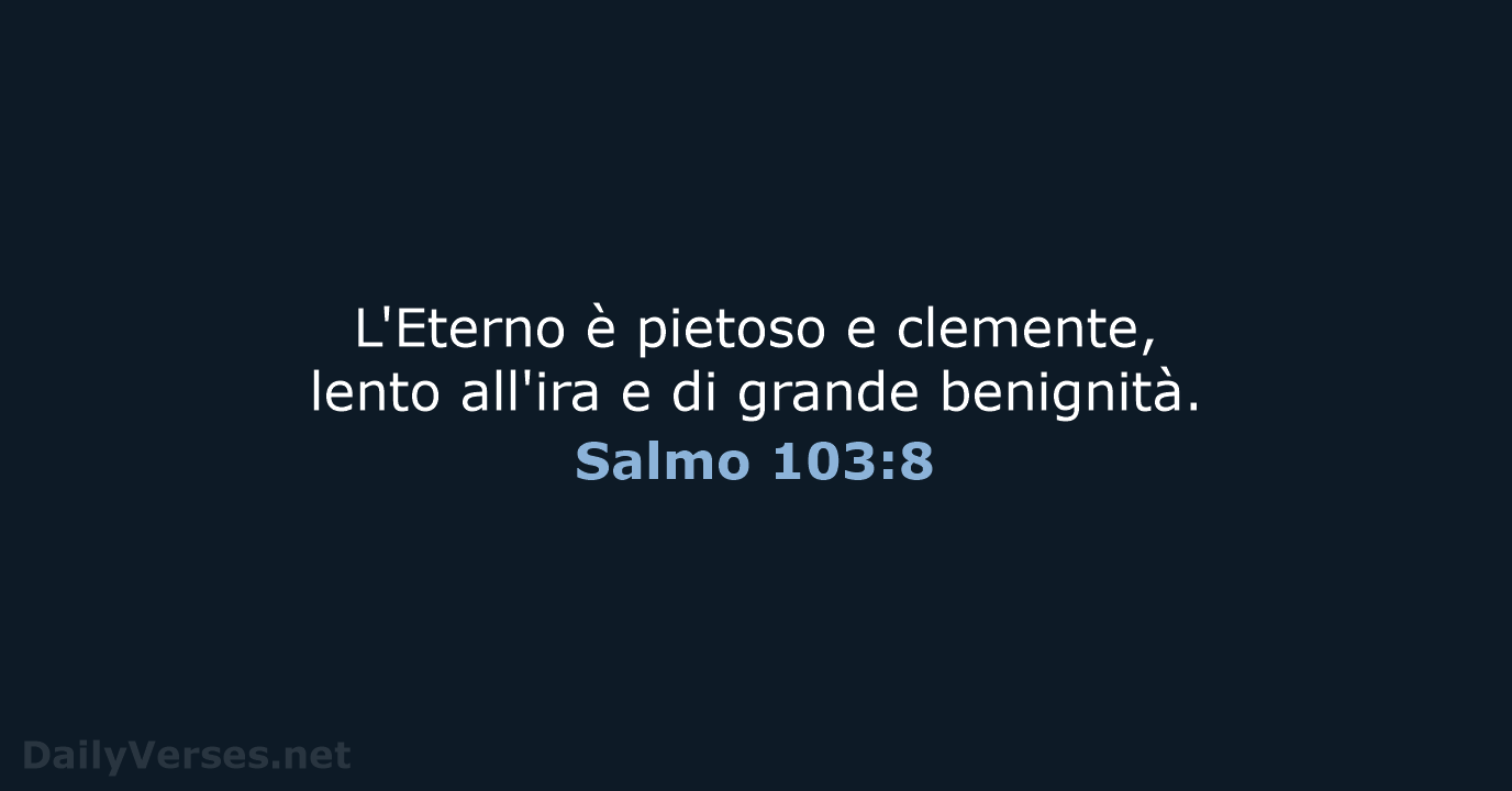 L'Eterno è pietoso e clemente, lento all'ira e di grande benignità. Salmo 103:8