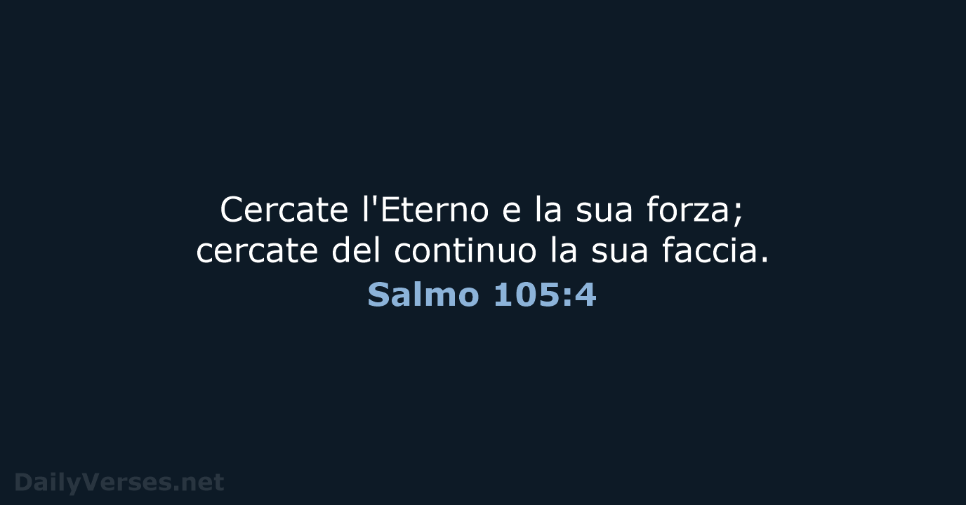 Cercate l'Eterno e la sua forza; cercate del continuo la sua faccia. Salmo 105:4