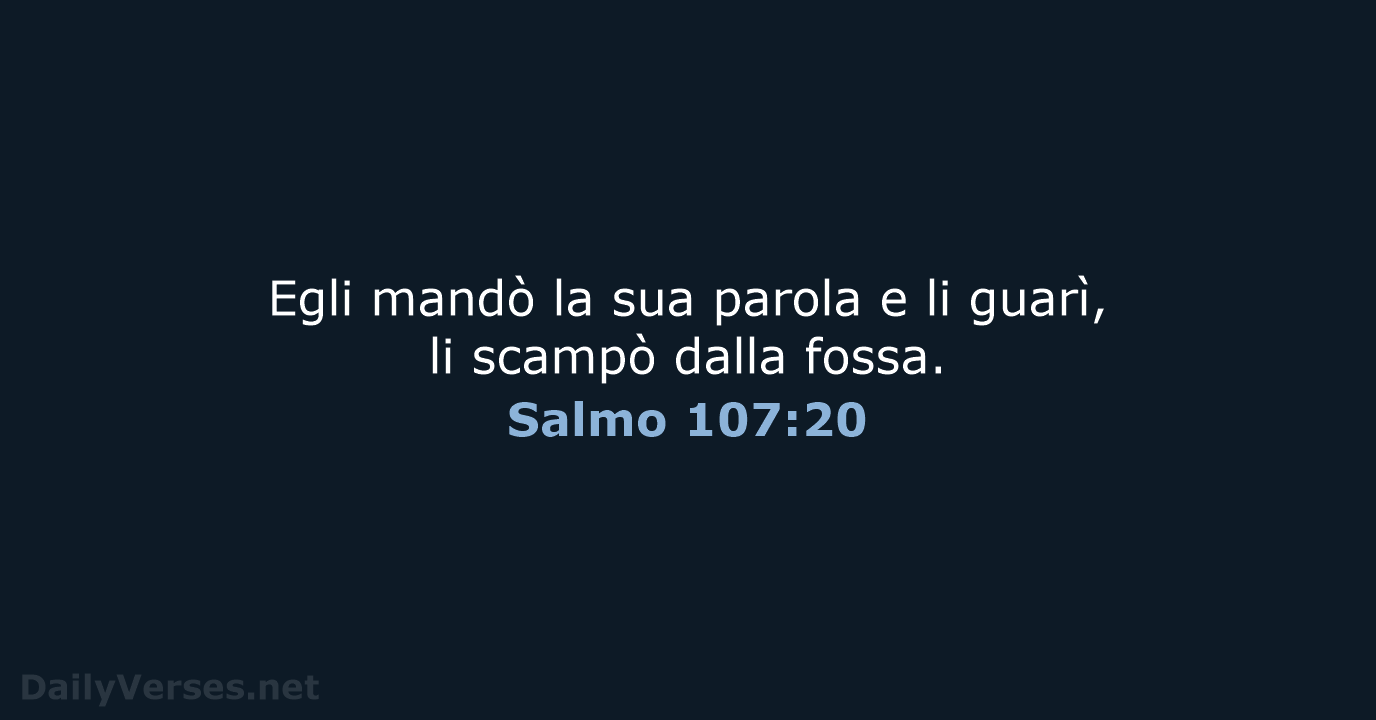 Egli mandò la sua parola e li guarì, li scampò dalla fossa. Salmo 107:20