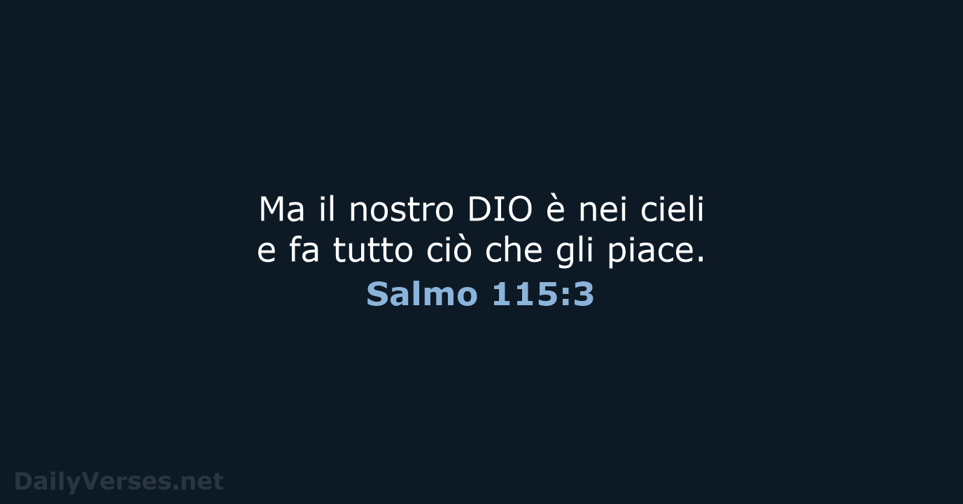 Ma il nostro DIO è nei cieli e fa tutto ciò che gli piace. Salmo 115:3