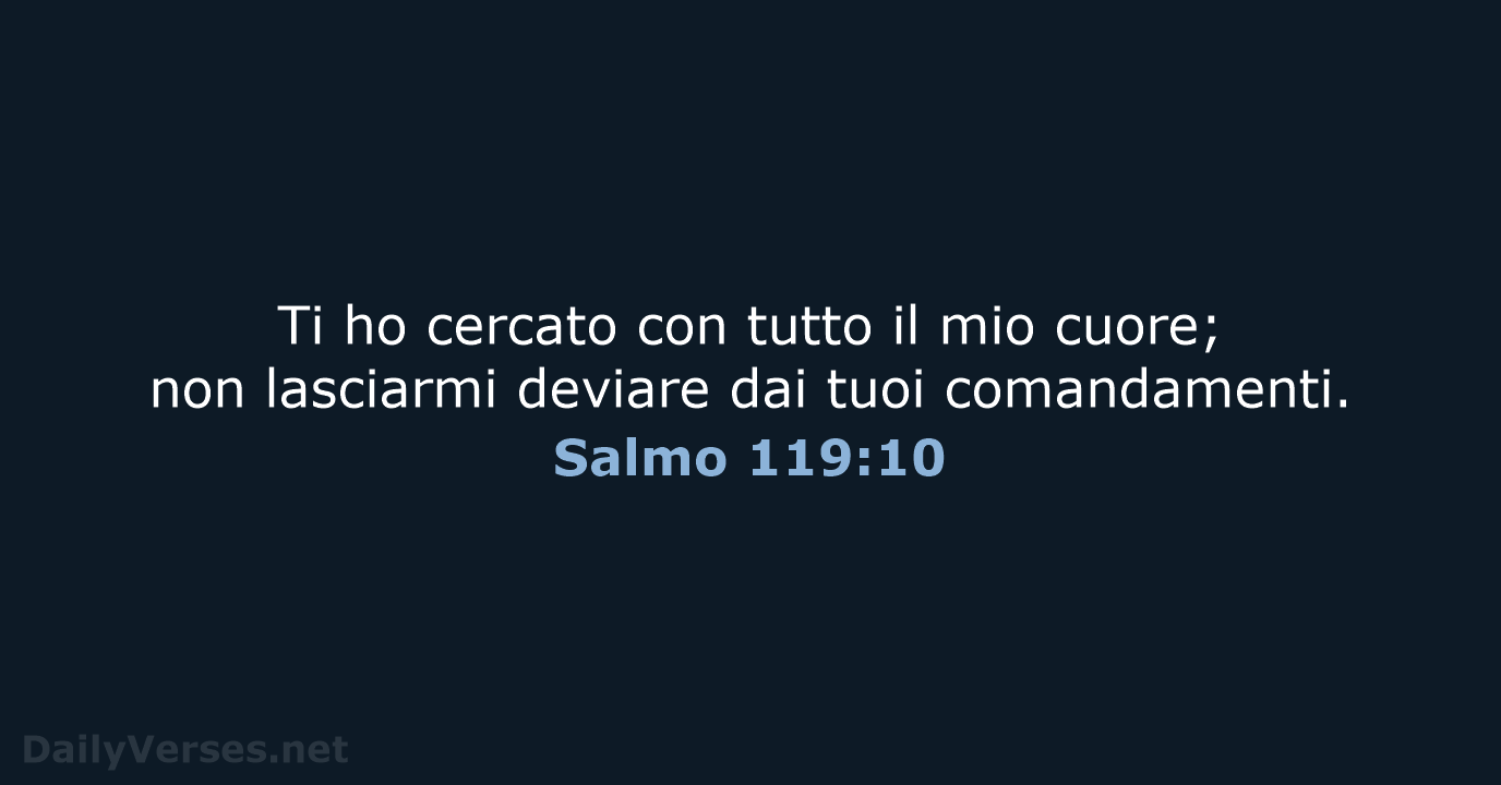 Ti ho cercato con tutto il mio cuore; non lasciarmi deviare dai tuoi comandamenti. Salmo 119:10