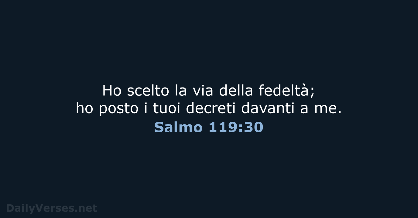 Ho scelto la via della fedeltà; ho posto i tuoi decreti davanti a me. Salmo 119:30