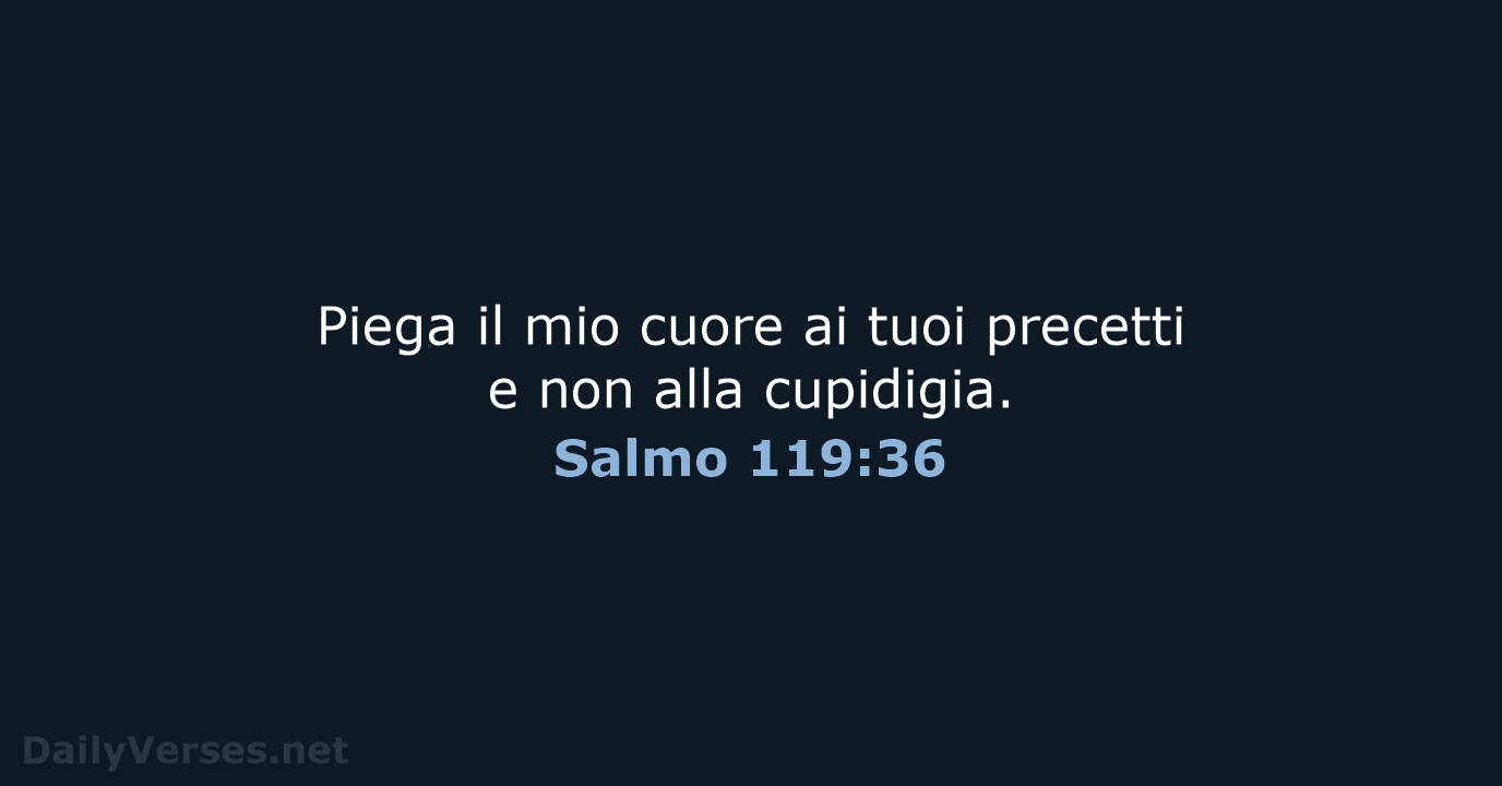 Piega il mio cuore ai tuoi precetti e non alla cupidigia. Salmo 119:36