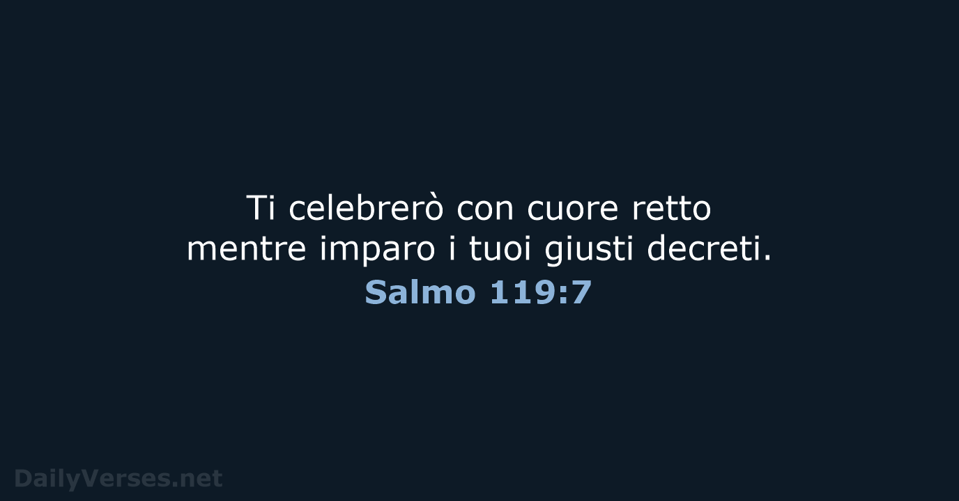 Ti celebrerò con cuore retto mentre imparo i tuoi giusti decreti. Salmo 119:7