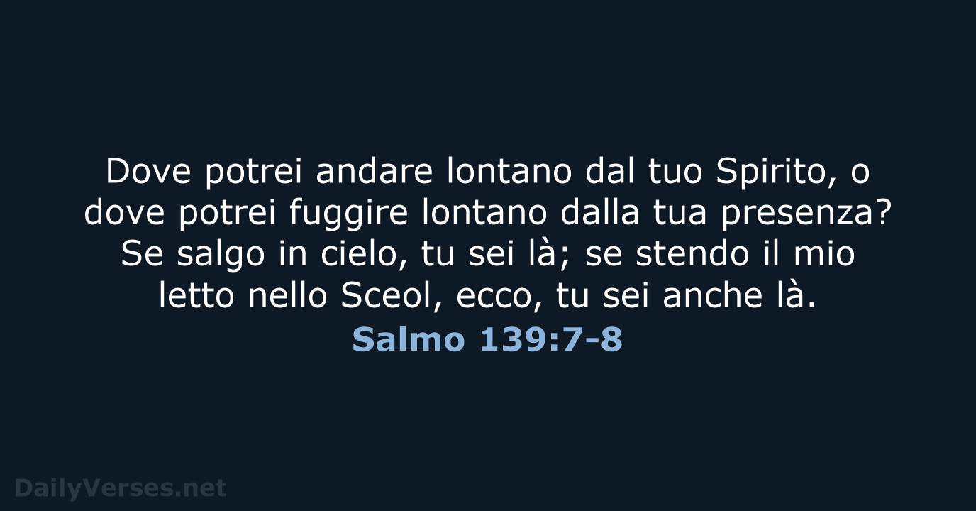 Dove potrei andare lontano dal tuo Spirito, o dove potrei fuggire lontano… Salmo 139:7-8