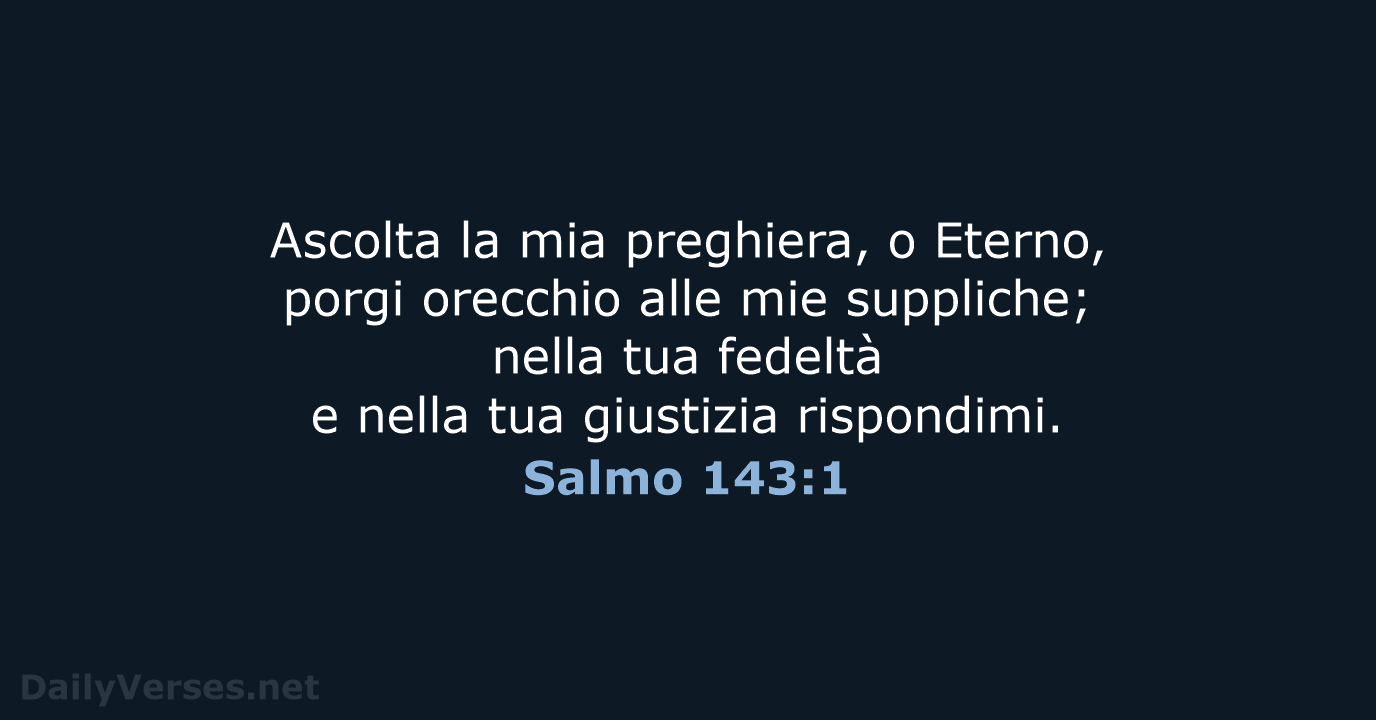 Ascolta la mia preghiera, o Eterno, porgi orecchio alle mie suppliche; nella… Salmo 143:1