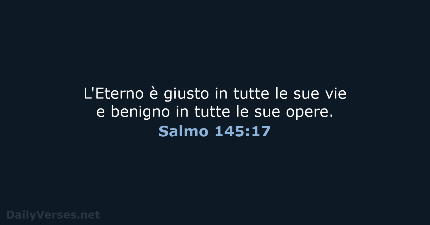 L'Eterno è giusto in tutte le sue vie e benigno in tutte… Salmo 145:17