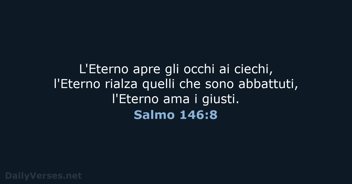 L'Eterno apre gli occhi ai ciechi, l'Eterno rialza quelli che sono abbattuti… Salmo 146:8