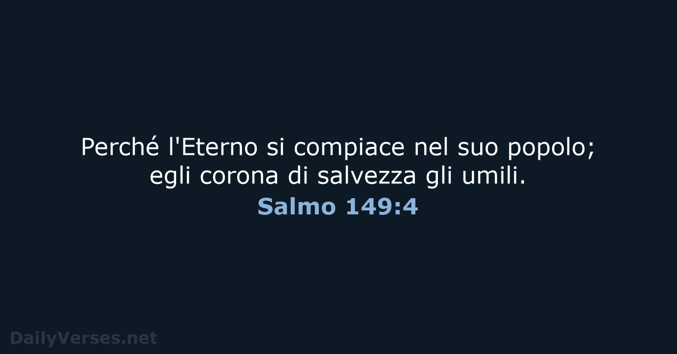 Perché l'Eterno si compiace nel suo popolo; egli corona di salvezza gli umili. Salmo 149:4