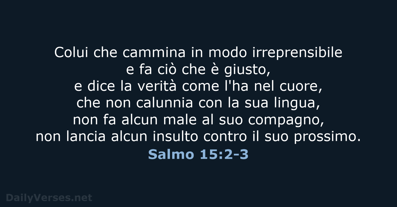 Colui che cammina in modo irreprensibile e fa ciò che è giusto… Salmo 15:2-3