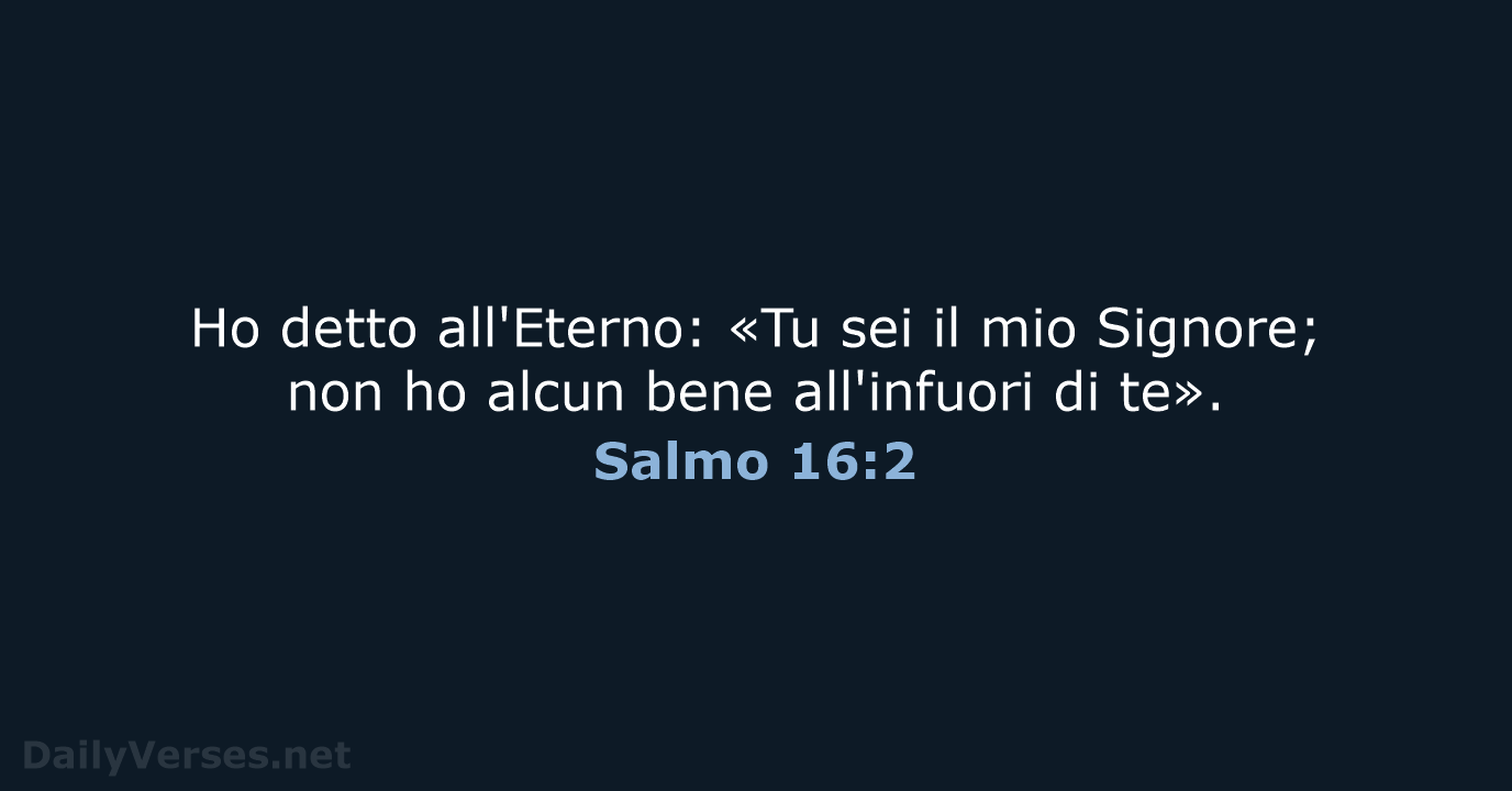Ho detto all'Eterno: «Tu sei il mio Signore; non ho alcun bene… Salmo 16:2