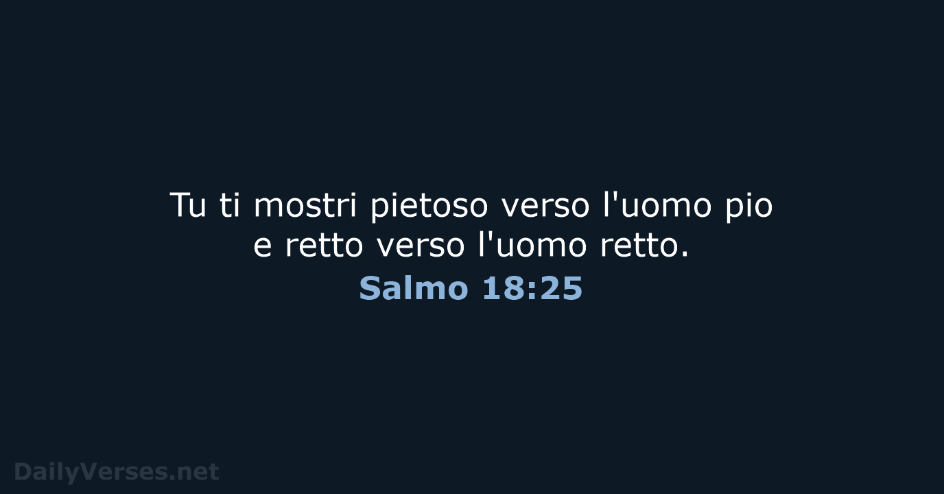 Tu ti mostri pietoso verso l'uomo pio e retto verso l'uomo retto. Salmo 18:25