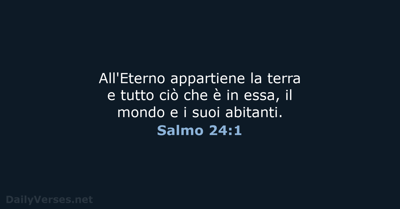 All'Eterno appartiene la terra e tutto ciò che è in essa, il… Salmo 24:1