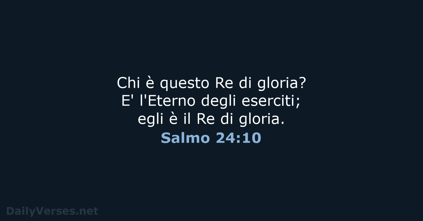 Chi è questo Re di gloria? E' l'Eterno degli eserciti; egli è… Salmo 24:10