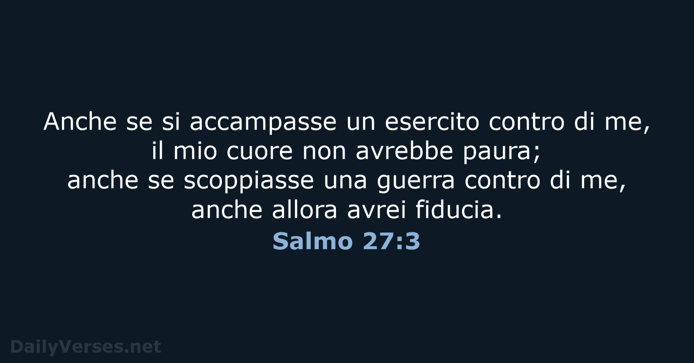 Anche se si accampasse un esercito contro di me, il mio cuore… Salmo 27:3
