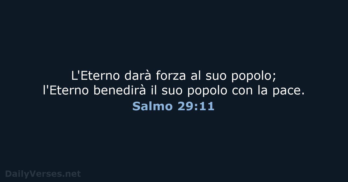 L'Eterno darà forza al suo popolo; l'Eterno benedirà il suo popolo con la pace. Salmo 29:11