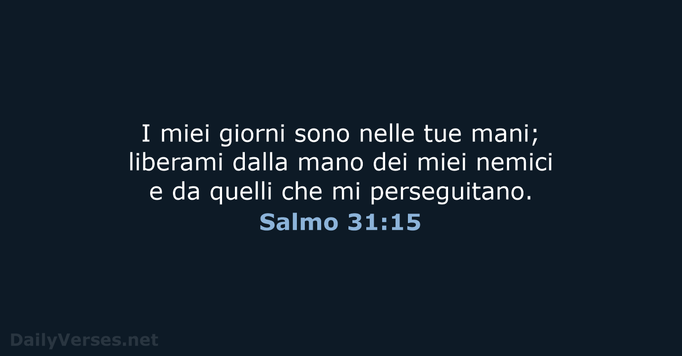 I miei giorni sono nelle tue mani; liberami dalla mano dei miei… Salmo 31:15
