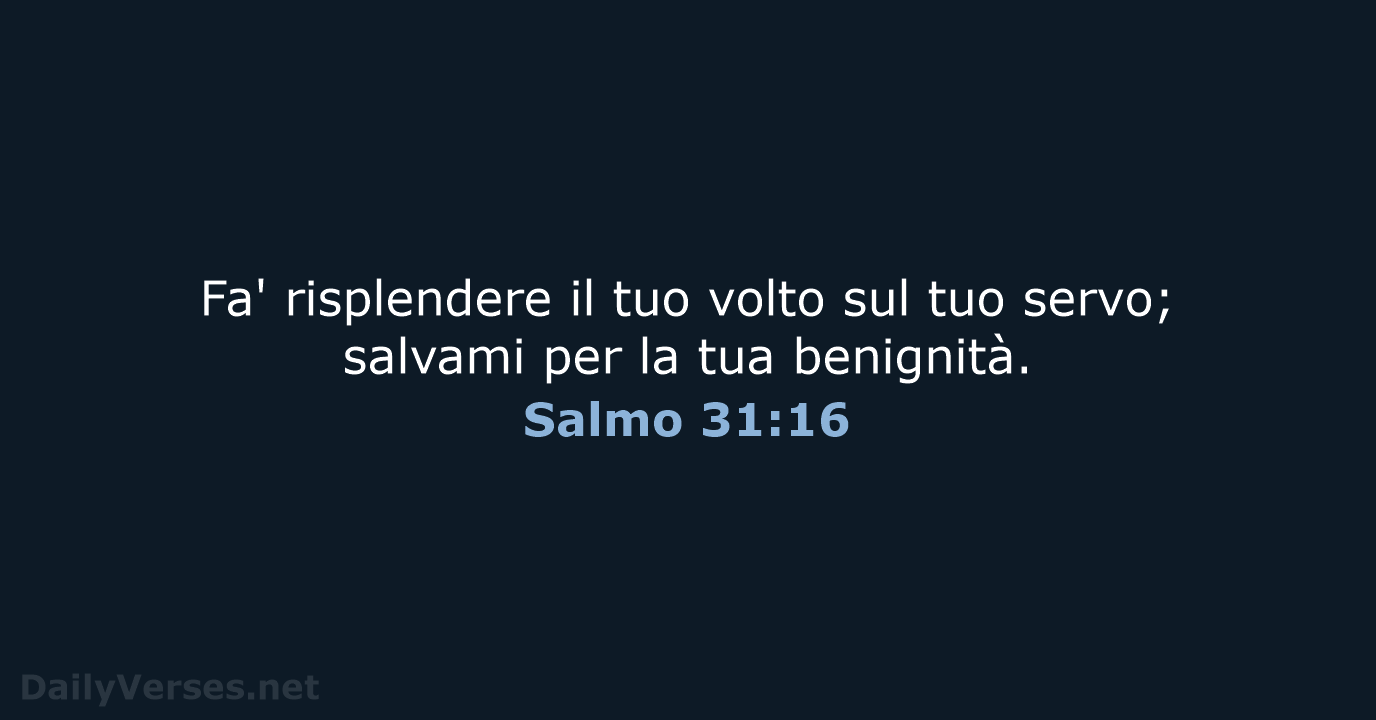Fa' risplendere il tuo volto sul tuo servo; salvami per la tua benignità. Salmo 31:16