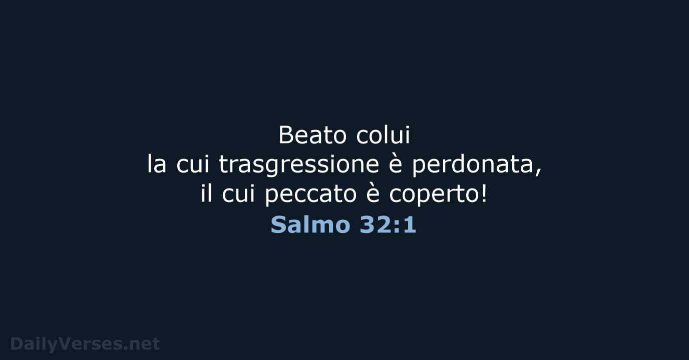 Beato colui la cui trasgressione è perdonata, il cui peccato è coperto! Salmo 32:1