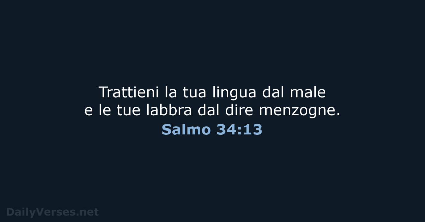 Trattieni la tua lingua dal male e le tue labbra dal dire menzogne. Salmo 34:13