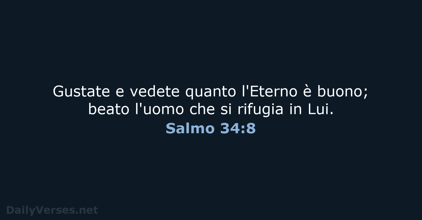 Gustate e vedete quanto l'Eterno è buono; beato l'uomo che si rifugia in Lui. Salmo 34:8