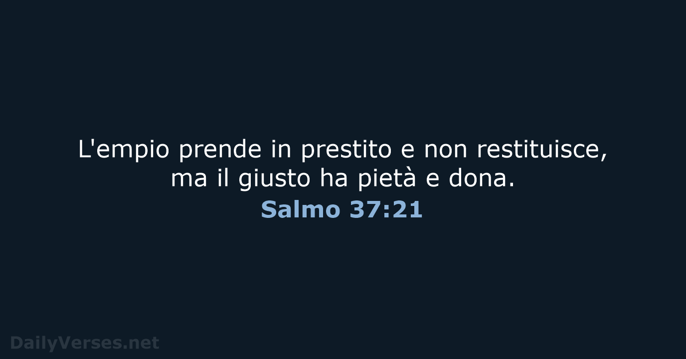L'empio prende in prestito e non restituisce, ma il giusto ha pietà e dona. Salmo 37:21