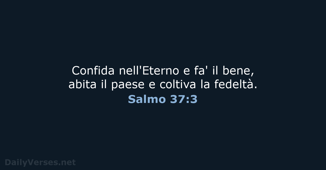 Confida nell'Eterno e fa' il bene, abita il paese e coltiva la fedeltà. Salmo 37:3