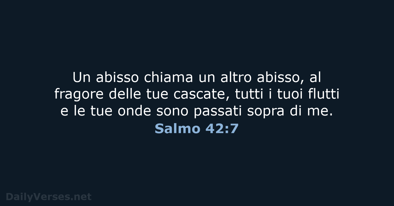 Un abisso chiama un altro abisso, al fragore delle tue cascate, tutti… Salmo 42:7