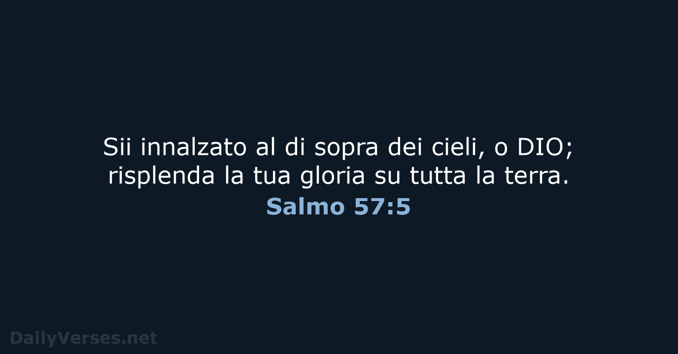 Sii innalzato al di sopra dei cieli, o DIO; risplenda la tua… Salmo 57:5