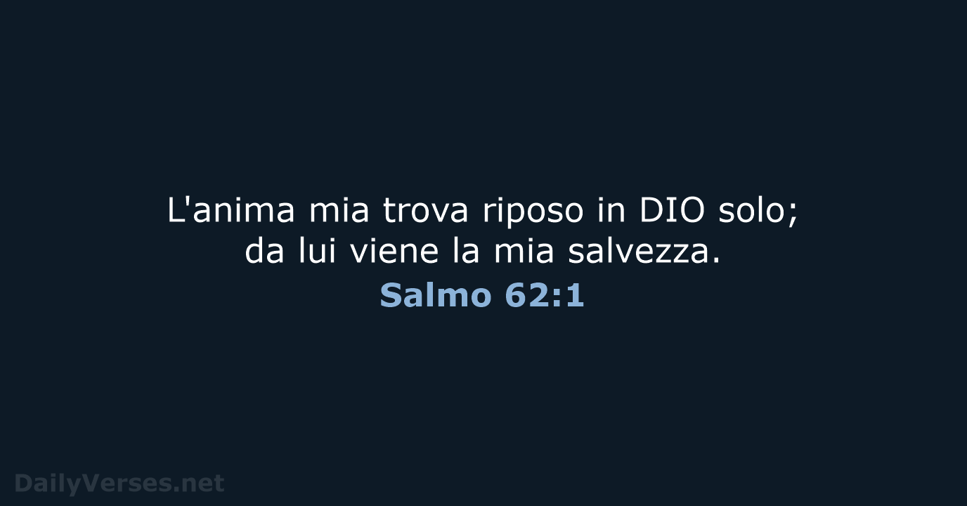 L'anima mia trova riposo in DIO solo; da lui viene la mia salvezza. Salmo 62:1