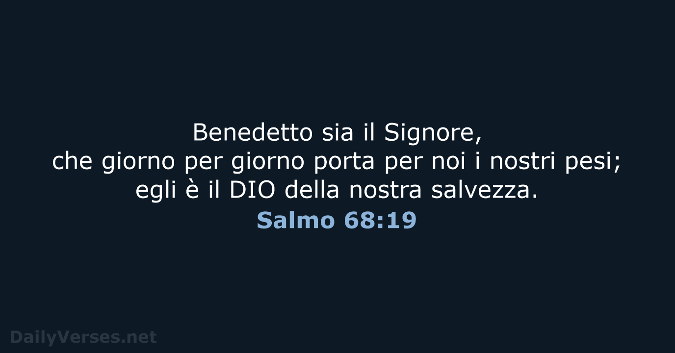 Benedetto sia il Signore, che giorno per giorno porta per noi i… Salmo 68:19
