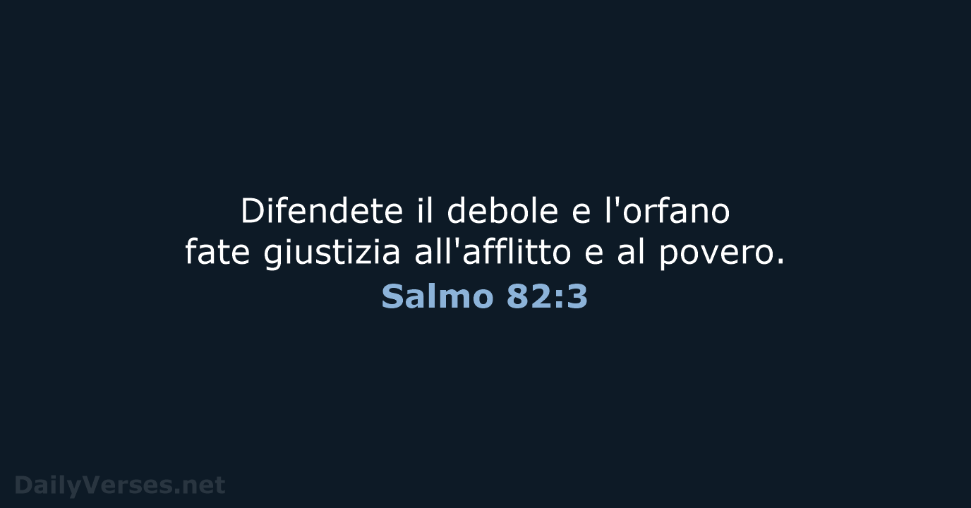 Difendete il debole e l'orfano fate giustizia all'afflitto e al povero. Salmo 82:3