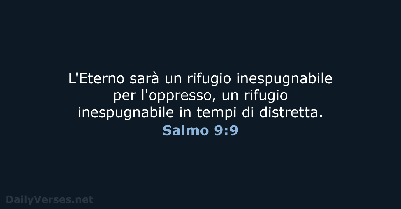 L'Eterno sarà un rifugio inespugnabile per l'oppresso, un rifugio inespugnabile in tempi di distretta. Salmo 9:9