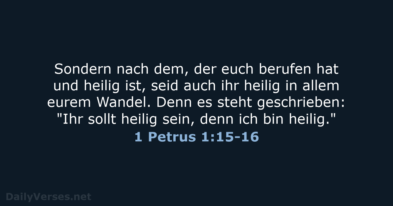 Sondern nach dem, der euch berufen hat und heilig ist, seid auch… 1 Petrus 1:15-16