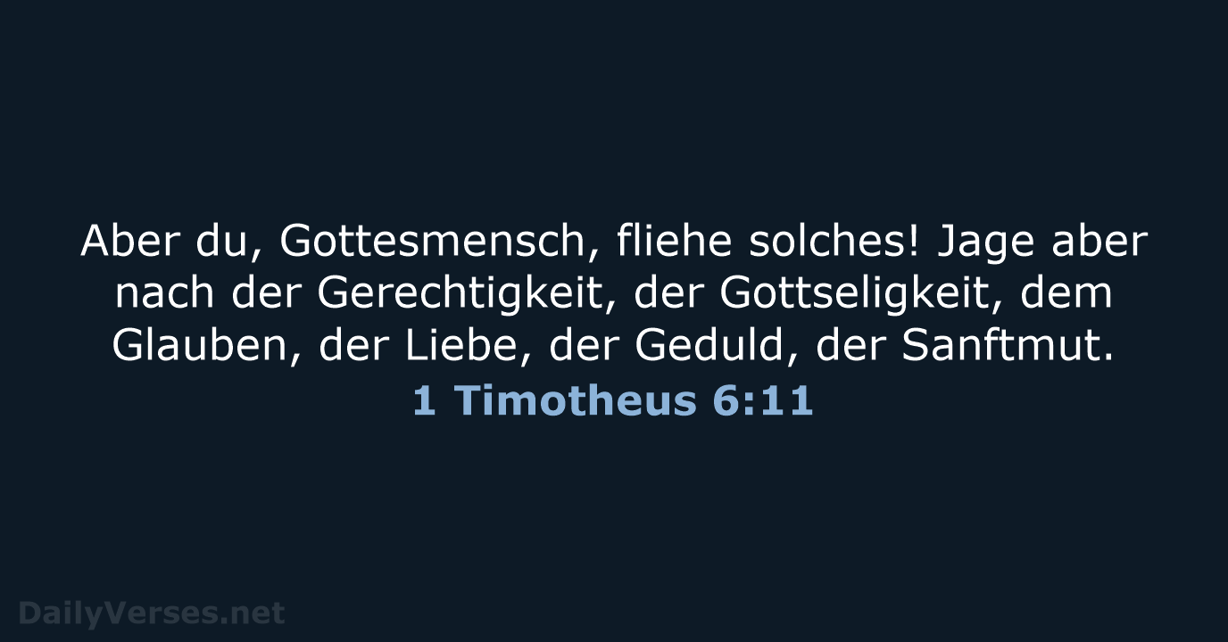 Aber du, Gottesmensch, fliehe solches! Jage aber nach der Gerechtigkeit, der Gottseligkeit… 1 Timotheus 6:11