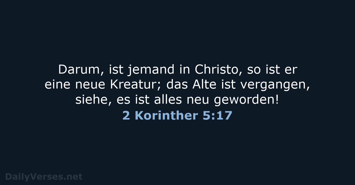 Darum, ist jemand in Christo, so ist er eine neue Kreatur; das… 2 Korinther 5:17