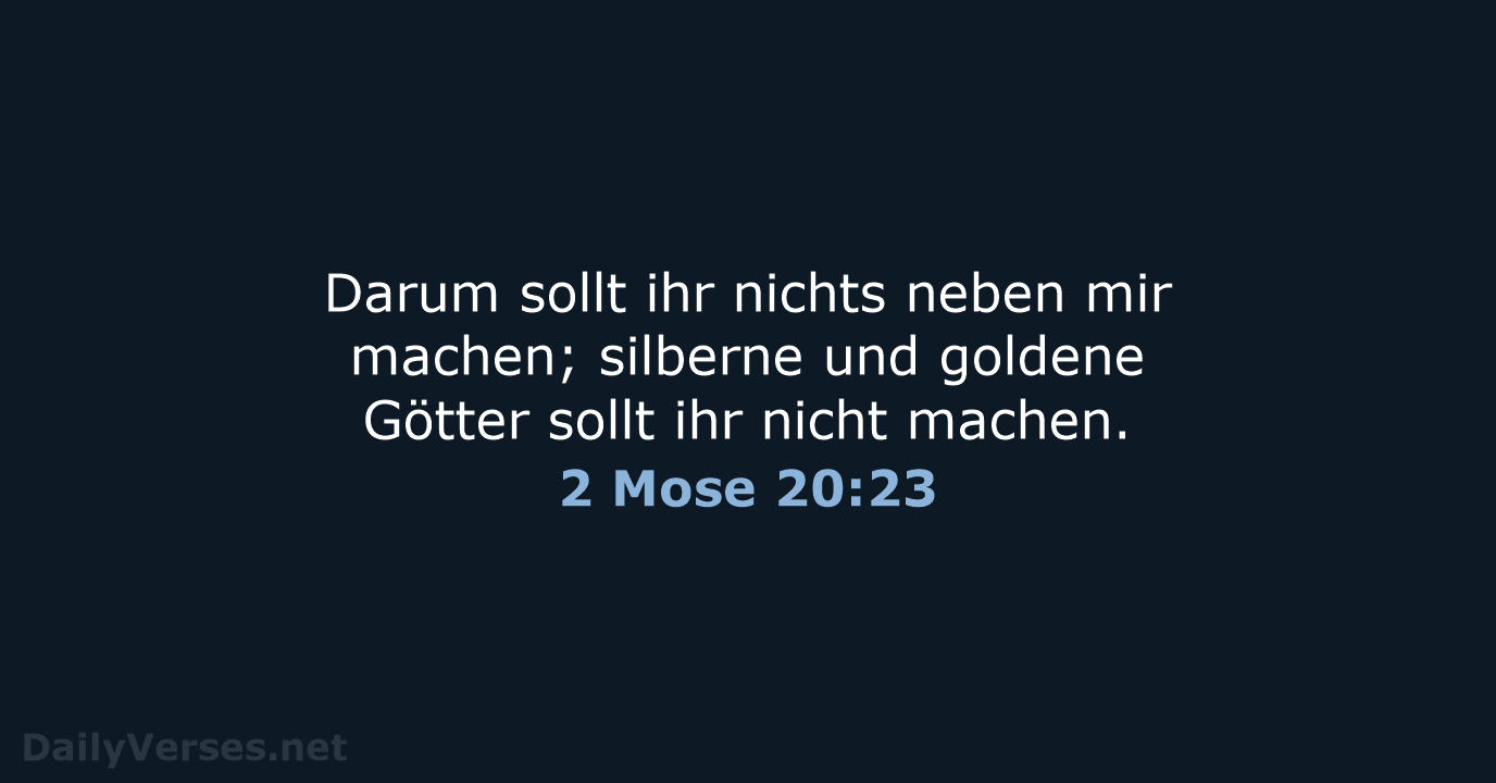 Darum sollt ihr nichts neben mir machen; silberne und goldene Götter sollt… 2 Mose 20:23