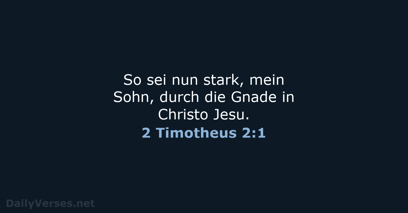 So sei nun stark, mein Sohn, durch die Gnade in Christo Jesu. 2 Timotheus 2:1