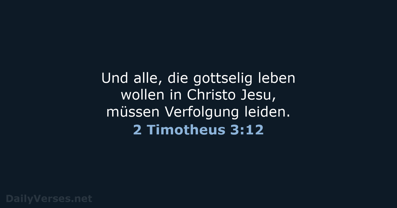 Und alle, die gottselig leben wollen in Christo Jesu, müssen Verfolgung leiden. 2 Timotheus 3:12