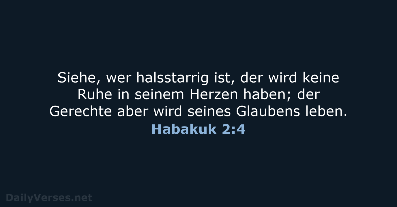 Siehe, wer halsstarrig ist, der wird keine Ruhe in seinem Herzen haben… Habakuk 2:4